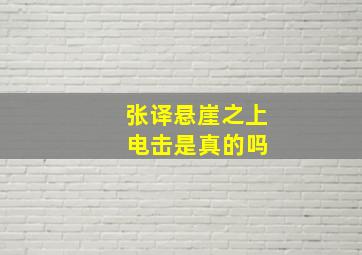 张译悬崖之上 电击是真的吗